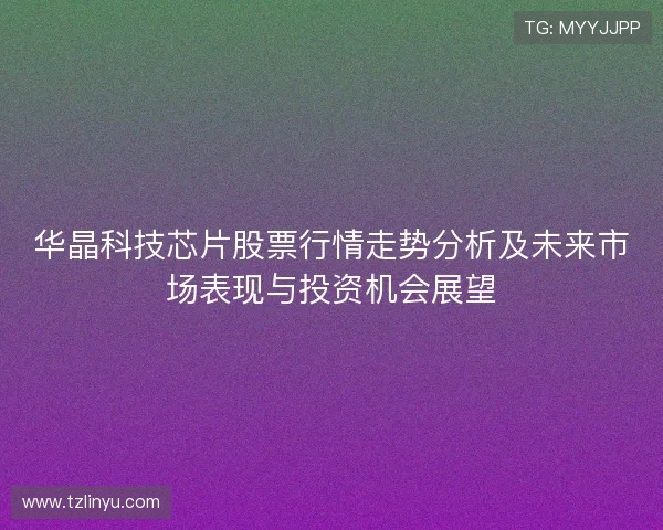 华晶科技芯片股票行情走势分析及未来市场表现与投资机会展望